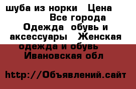 шуба из норки › Цена ­ 45 000 - Все города Одежда, обувь и аксессуары » Женская одежда и обувь   . Ивановская обл.